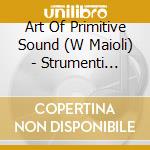 Art Of Primitive Sound (W Maioli) - Strumenti Musicali Della Preistoria cd musicale