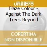 Blaze Colour - Against The Dark Trees Beyond cd