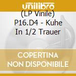 (LP Vinile) P16.D4 - Kuhe In 1/2 Trauer lp vinile