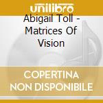 Abigail Toll - Matrices Of Vision cd musicale