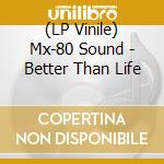 (LP Vinile) Mx-80 Sound - Better Than Life vinile