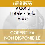Vittoria Totale - Solo Voce cd