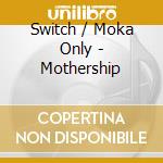 Switch / Moka Only - Mothership cd