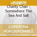 Charity Chan - Somewhere The Sea And Salt cd