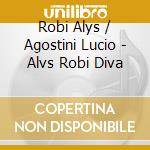 Robi Alys / Agostini Lucio - Alvs Robi Diva cd musicale di Robi Alys / Agostini Lucio