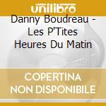 Danny Boudreau - Les P'Tites Heures Du Matin cd