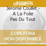 Jerome Coullet - A La Folie Pas Du Tout cd