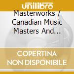 Masterworks / Canadian Music Masters And Their Works [2Cd] cd
