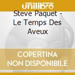 Steve Paquet - Le Temps Des Aveux cd