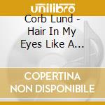 Corb Lund - Hair In My Eyes Like A Highlan cd musicale di Corb Lund