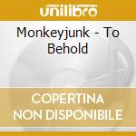 Monkeyjunk - To Behold cd musicale di Monkeyjunk