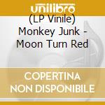 (LP Vinile) Monkey Junk - Moon Turn Red lp vinile di Monkey Junk