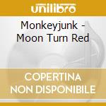 Monkeyjunk - Moon Turn Red cd musicale di Monkeyjunk