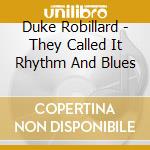 Duke Robillard - They Called It Rhythm And Blues cd musicale