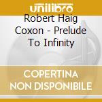 Robert Haig Coxon - Prelude To Infinity cd musicale di COXON ROBERT HAIG