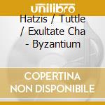 Hatzis / Tuttle / Exultate Cha - Byzantium cd musicale di Hatzis / Tuttle / Exultate Cha