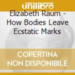 Elizabeth Raum - How Bodies Leave Ecstatic Marks cd