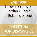 Brown Jeremy / Jordan / Eagle - Rubbing Stone cd