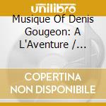 Musique Of Denis Gougeon: A L'Aventure / Various cd