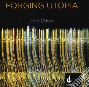 John Oliver - Forging Utopia cd musicale di Oliver / National Arts Centre Orch / Miller