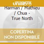 Harman / Mathieu / Chua - True North cd