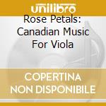 Rose Petals: Canadian Music For Viola cd musicale