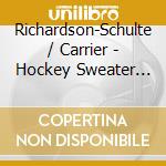 Richardson-Schulte / Carrier - Hockey Sweater (Live) cd musicale