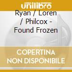 Ryan / Loren / Philcox - Found Frozen cd musicale