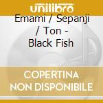 Emami / Sepanji / Ton - Black Fish cd