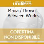 Maria / Brown - Between Worlds cd