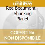 Rea Beaumont - Shrinking Planet cd musicale di Rea Beaumont
