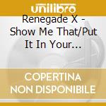Renegade X - Show Me That/Put It In Your Mo cd