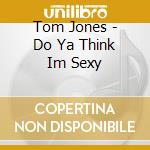 Tom Jones - Do Ya Think Im Sexy cd