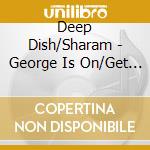 Deep Dish/Sharam - George Is On/Get Wild cd