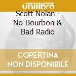Scott Nolan - No Bourbon & Bad Radio cd musicale di Scott Nolan