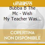 Bubba B The Mc - Wish My Teacher Was Bubba B: School cd