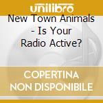 New Town Animals - Is Your Radio Active? cd