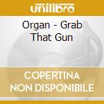 Organ - Grab That Gun cd