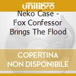 Neko Case - Fox Confessor Brings The Flood cd musicale di Neko Case