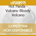 Hot Panda - Volcano Bloody Volcano cd musicale di Panda Hot