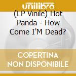 (LP Vinile) Hot Panda - How Come I'M Dead? lp vinile di Hot Panda