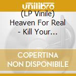 (LP Vinile) Heaven For Real - Kill Your Memory lp vinile di Heaven For Real