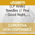 (LP Vinile) Needles // Pins - Good Night, Tomorrow lp vinile di Needles // Pins