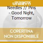 Needles // Pins - Good Night, Tomorrow cd musicale di Needles / Pins