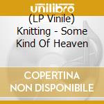 (LP Vinile) Knitting - Some Kind Of Heaven vinile