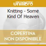 Knitting - Some Kind Of Heaven cd