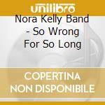 Nora Kelly Band - So Wrong For So Long cd