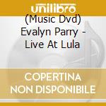 (Music Dvd) Evalyn Parry - Live At Lula cd musicale