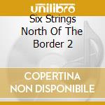 Six Strings North Of The Border 2 cd musicale