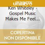 Ken Whiteley - Gospel Music Makes Me Feel Alright cd